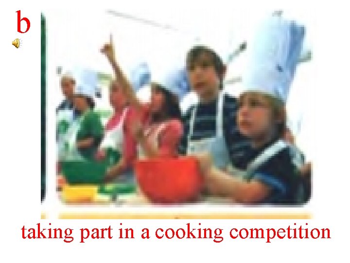 b taking part in a cooking competition 