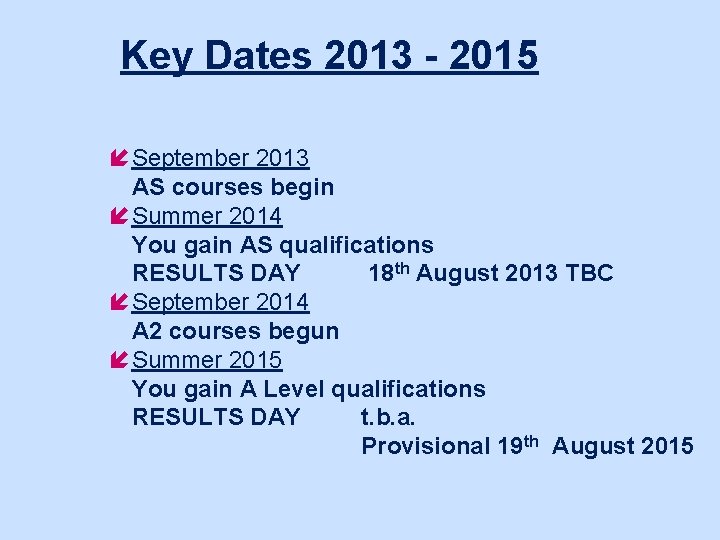 Key Dates 2013 - 2015 í September 2013 AS courses begin í Summer 2014