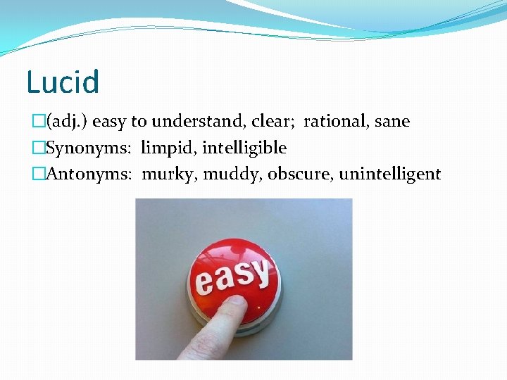 Lucid �(adj. ) easy to understand, clear; rational, sane �Synonyms: limpid, intelligible �Antonyms: murky,
