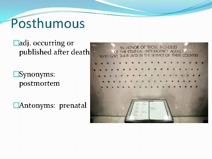 Posthumous �adj. occurring or published after death �Synonyms: postmortem �Antonyms: prenatal 