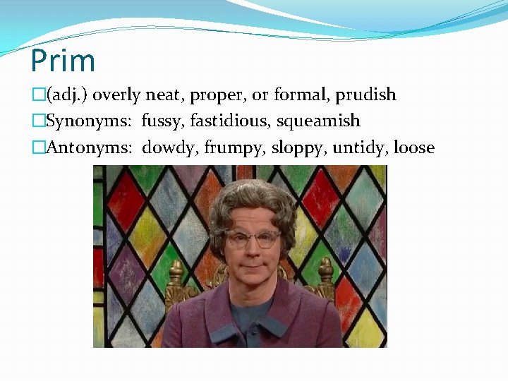 Prim �(adj. ) overly neat, proper, or formal, prudish �Synonyms: fussy, fastidious, squeamish �Antonyms: