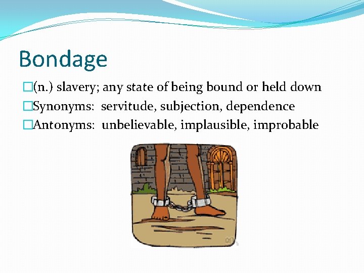 Bondage �(n. ) slavery; any state of being bound or held down �Synonyms: servitude,