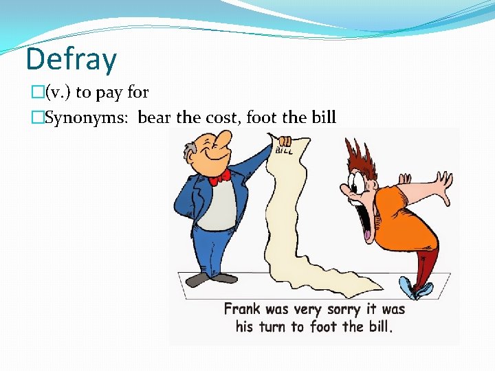 Defray �(v. ) to pay for �Synonyms: bear the cost, foot the bill 