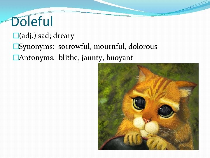 Doleful �(adj. ) sad; dreary �Synonyms: sorrowful, mournful, dolorous �Antonyms: blithe, jaunty, buoyant 