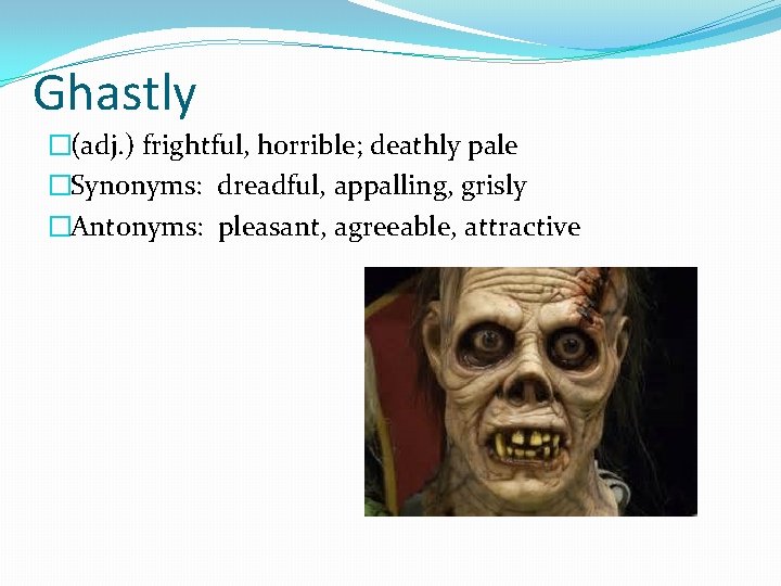 Ghastly �(adj. ) frightful, horrible; deathly pale �Synonyms: dreadful, appalling, grisly �Antonyms: pleasant, agreeable,