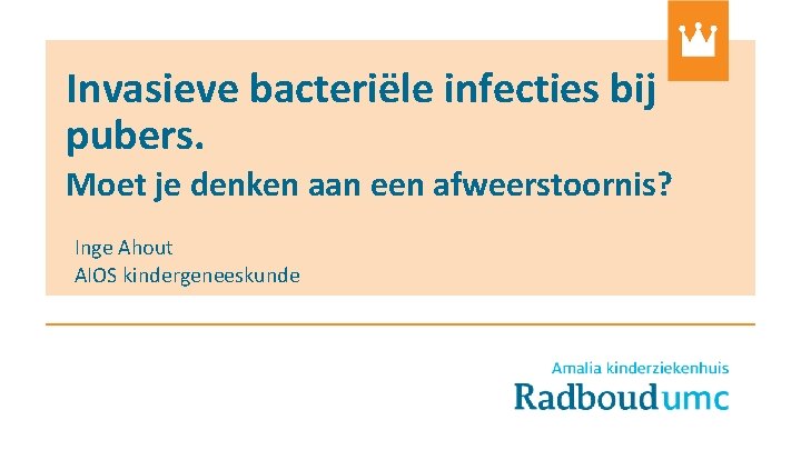 Invasieve bacteriële infecties bij pubers. Moet je denken aan een afweerstoornis? Inge Ahout AIOS