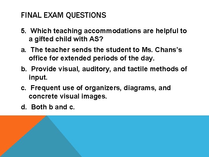 FINAL EXAM QUESTIONS 5. Which teaching accommodations are helpful to a gifted child with