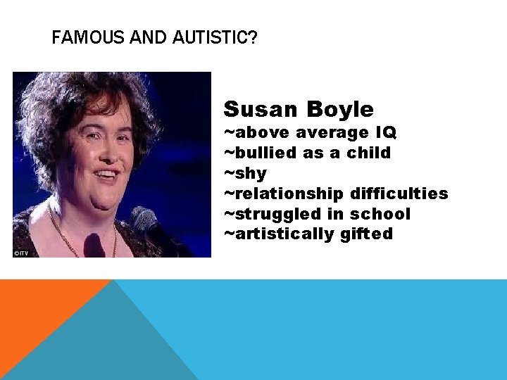 FAMOUS AND AUTISTIC? Susan Boyle ~above average IQ ~bullied as a child ~shy ~relationship