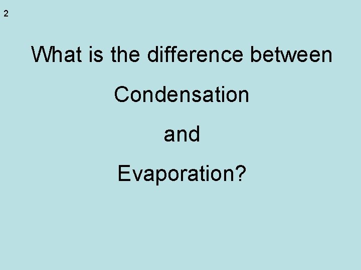 2 What is the difference between Condensation and Evaporation? 2 What is the difference between Condensation and Evaporation?