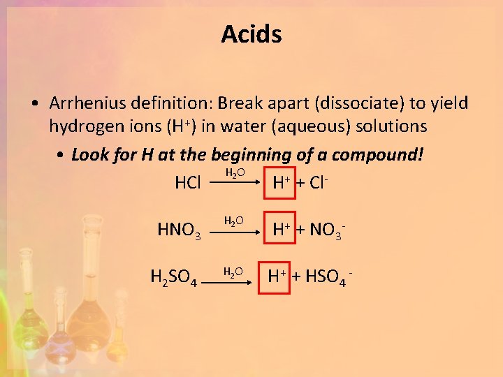 Acids • Arrhenius definition: Break apart (dissociate) to yield hydrogen ions (H+) in water
