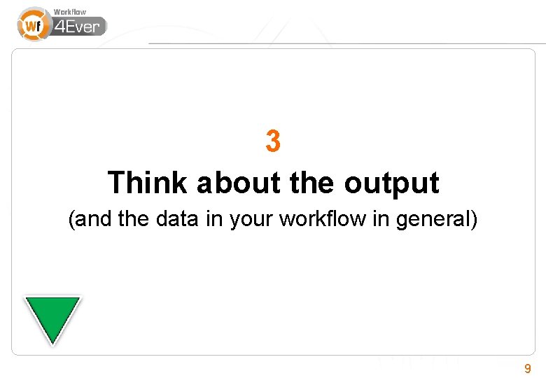 3 Think about the output (and the data in your workflow in general) 9