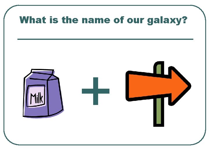 What is the name of our galaxy? + 