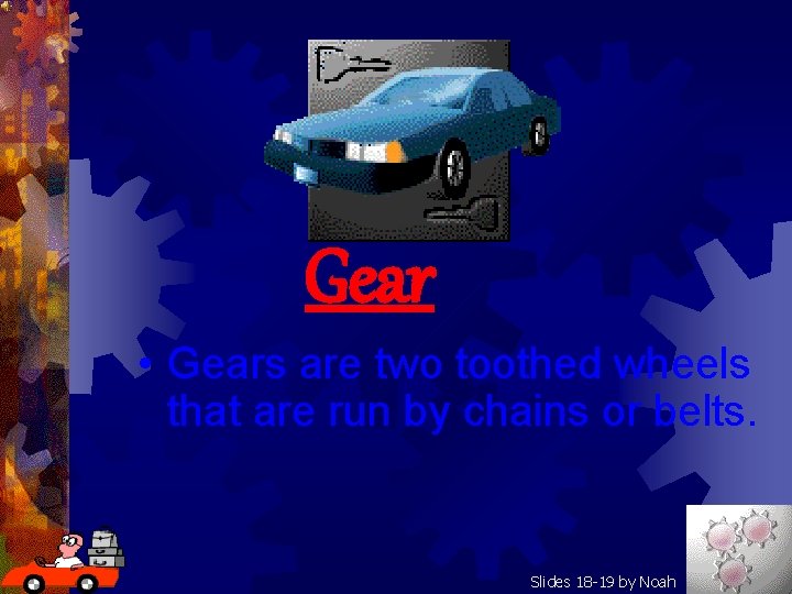 Gear • Gears are two toothed wheels that are run by chains or belts.