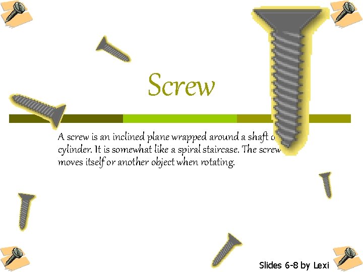 Screw A screw is an inclined plane wrapped around a shaft or cylinder. It