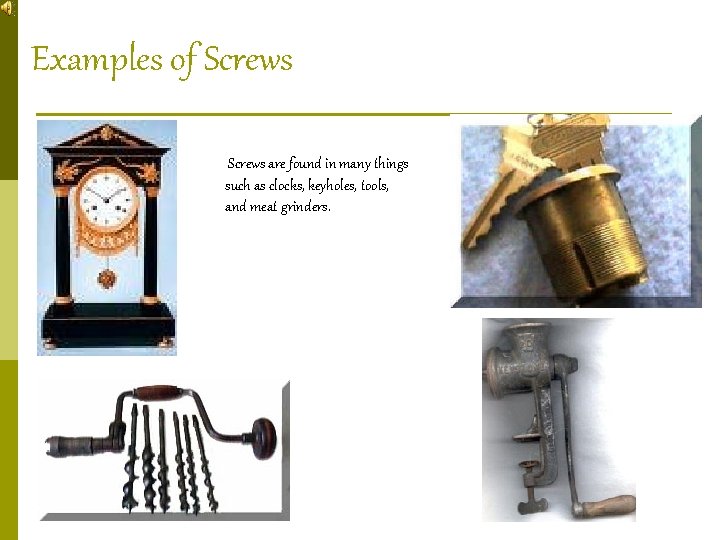 Examples of Screws are found in many things such as clocks, keyholes, tools, and