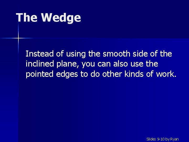 The Wedge Instead of using the smooth side of the inclined plane, you can