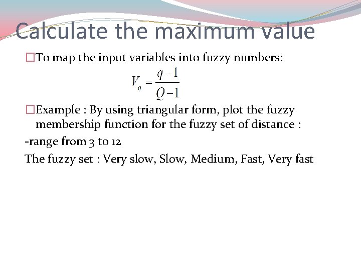 Calculate the maximum value �To map the input variables into fuzzy numbers: �Example :