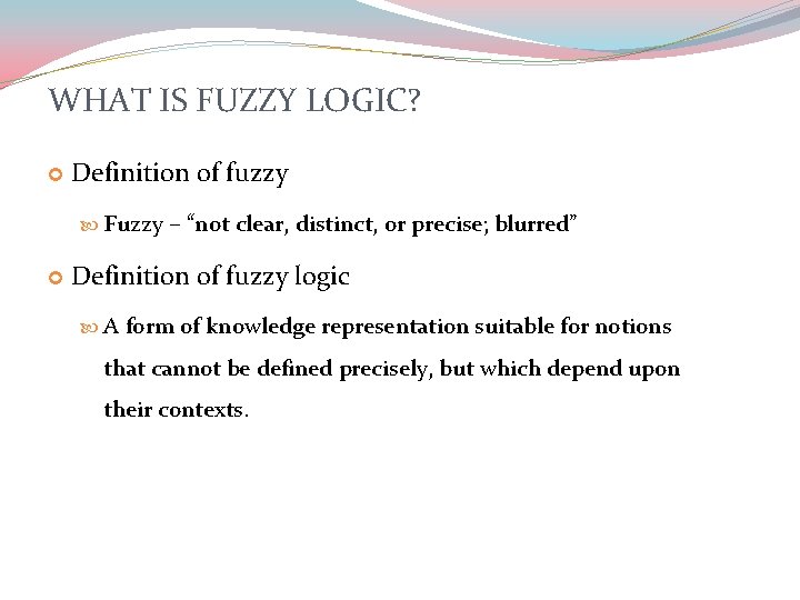 WHAT IS FUZZY LOGIC? Definition of fuzzy Fuzzy – “not clear, distinct, or precise;