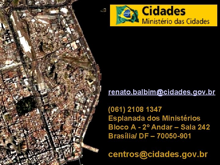 renato. balbim@cidades. gov. br (061) 2108 1347 Esplanada dos Ministérios Bloco A - 2º