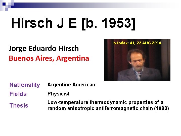 Hirsch J E [b. 1953] Jorge Eduardo Hirsch Buenos Aires, Argentina h-Index: 41; 22