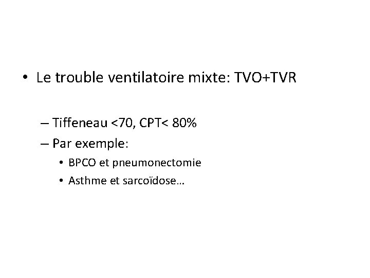  • Le trouble ventilatoire mixte: TVO+TVR – Tiffeneau <70, CPT< 80% – Par