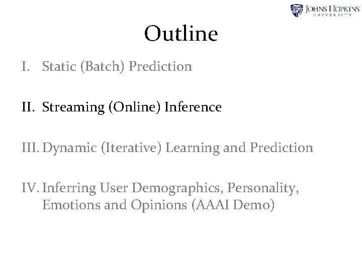 Outline I. Static (Batch) Prediction II. Streaming (Online) Inference III. Dynamic (Iterative) Learning and Outline I. Static (Batch) Prediction II. Streaming (Online) Inference III. Dynamic (Iterative) Learning and