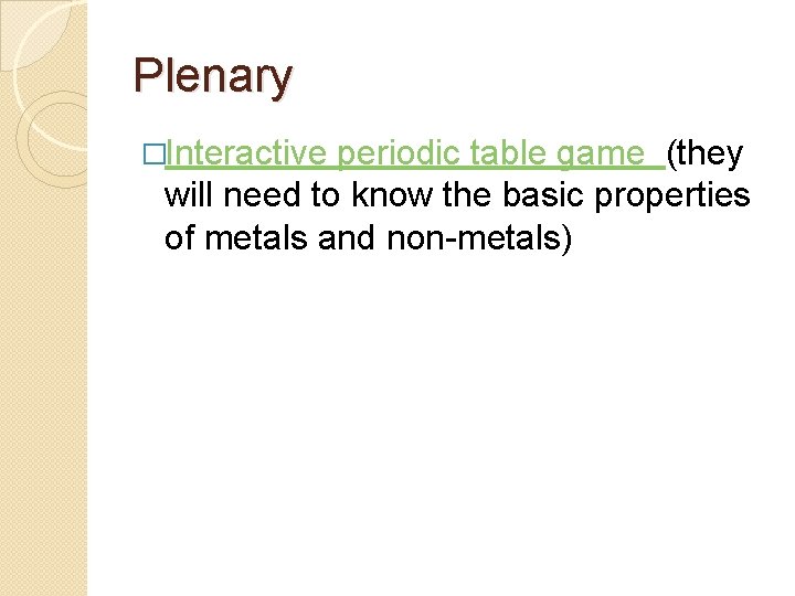 Plenary �Interactive periodic table game (they will need to know the basic properties of