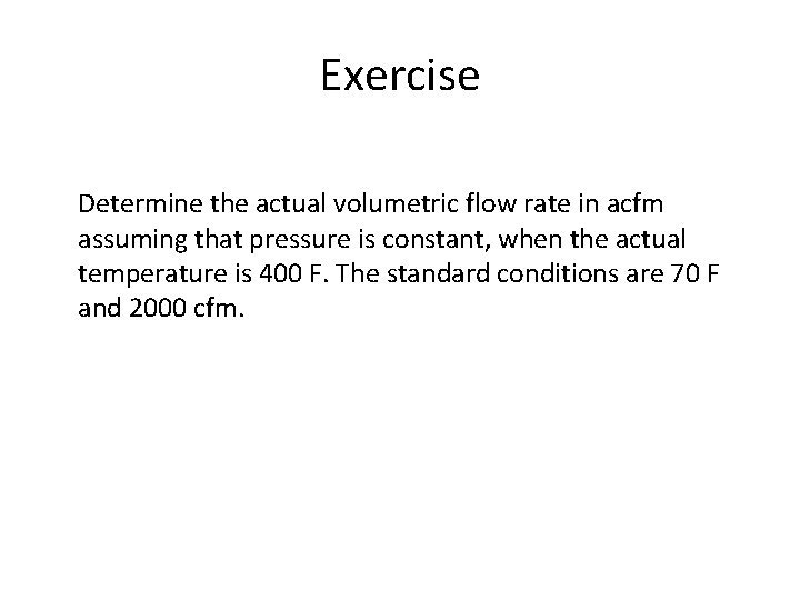 Exercise Determine the actual volumetric flow rate in acfm assuming that pressure is constant,