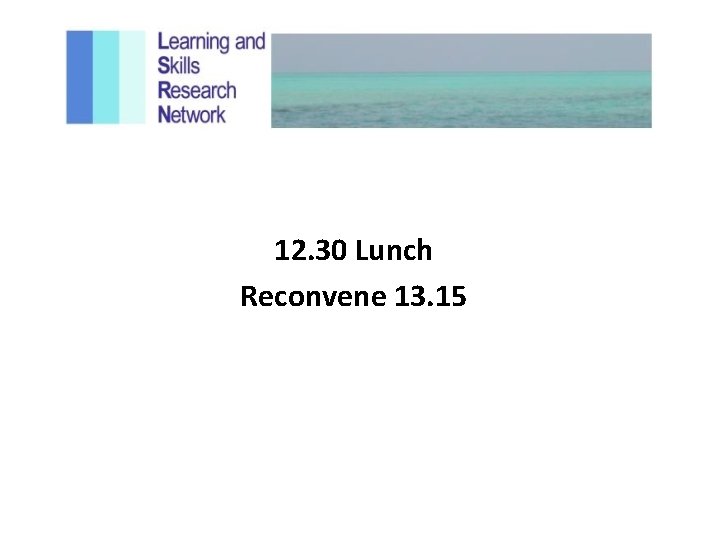 12. 30 Lunch Reconvene 13. 15 