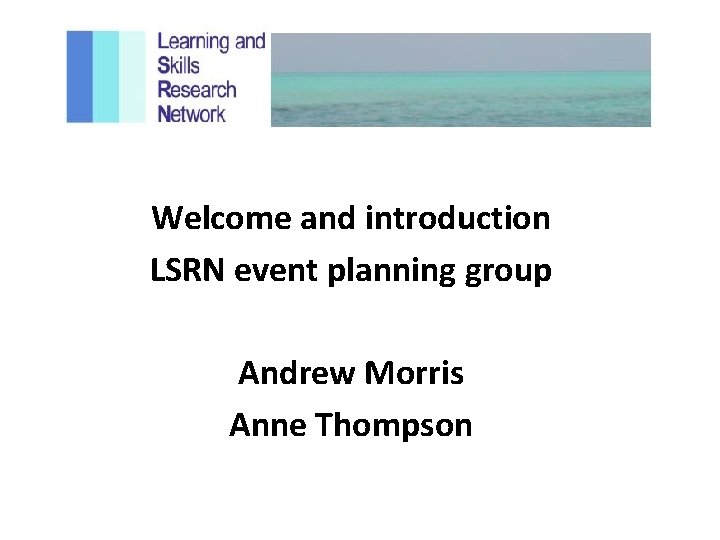 Welcome and introduction LSRN event planning group Andrew Morris Anne Thompson 