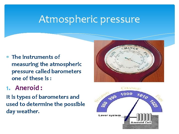 Atmospheric pressure The instruments of measuring the atmospheric pressure called barometers one of these