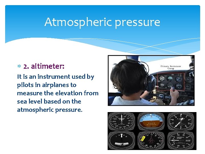 Atmospheric pressure 2. altimeter: It is an instrument used by pilots in airplanes to