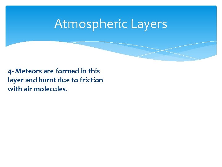 Atmospheric Layers 4 - Meteors are formed in this layer and burnt due to