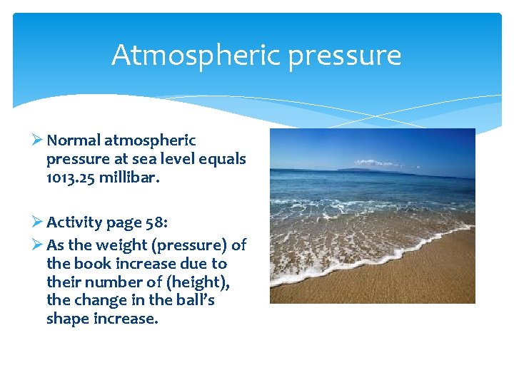 Atmospheric pressure Ø Normal atmospheric pressure at sea level equals 1013. 25 millibar. Ø