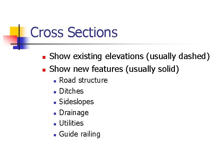 Cross Sections n n Show existing elevations (usually dashed) Show new features (usually solid)