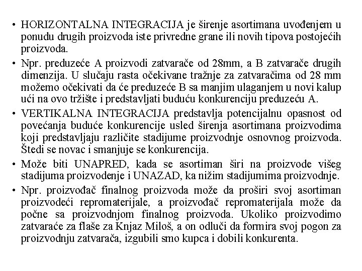 • HORIZONTALNA INTEGRACIJA je širenje asortimana uvođenjem u ponudu drugih proizvoda iste privredne • HORIZONTALNA INTEGRACIJA je širenje asortimana uvođenjem u ponudu drugih proizvoda iste privredne