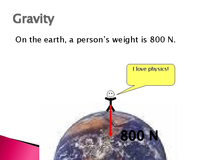 Gravity On the earth, a person’s weight is 800 N. I love physics! 800