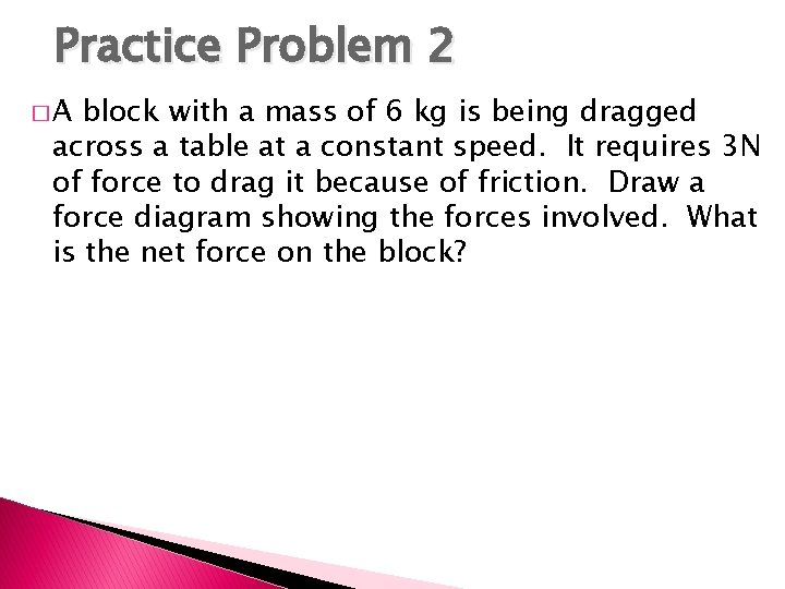 Practice Problem 2 �A block with a mass of 6 kg is being dragged