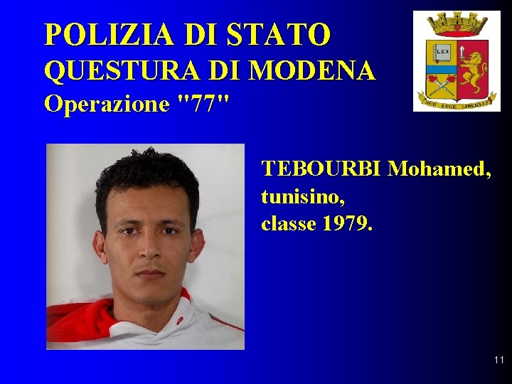POLIZIA DI STATO QUESTURA DI MODENA Operazione "77" TEBOURBI Mohamed, tunisino, classe 1979. 11
