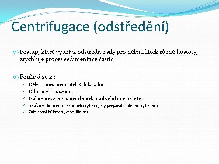 Centrifugace (odstředění) Postup, který využívá odstředivé síly pro dělení látek různé hustoty, zrychluje proces