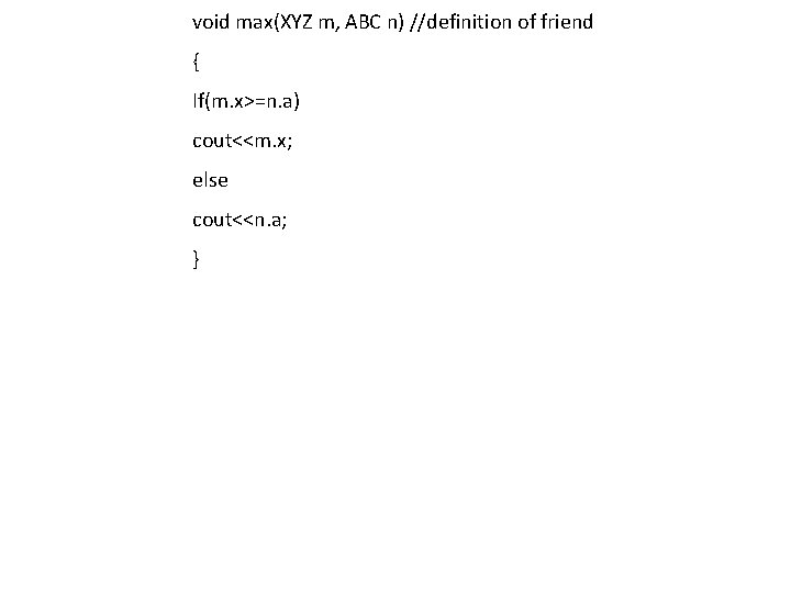 void max(XYZ m, ABC n) //definition of friend { If(m. x>=n. a) cout<<m. x; void max(XYZ m, ABC n) //definition of friend { If(m. x>=n. a) cout<<m. x;