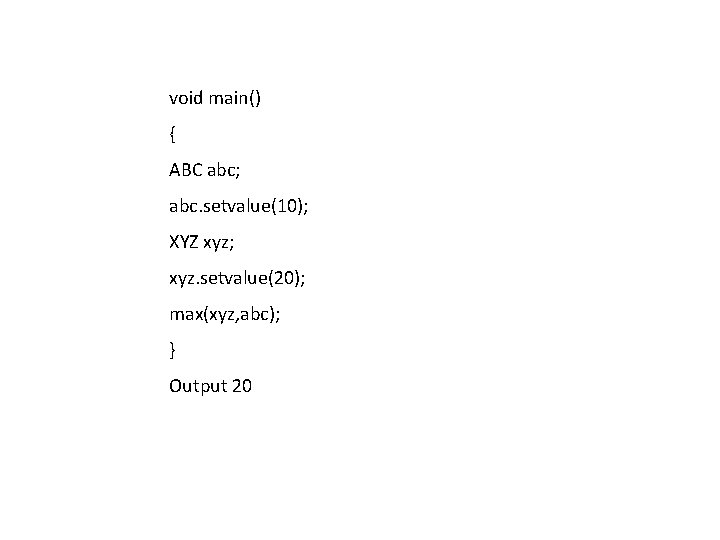 void main() { ABC abc; abc. setvalue(10); XYZ xyz; xyz. setvalue(20); max(xyz, abc); } void main() { ABC abc; abc. setvalue(10); XYZ xyz; xyz. setvalue(20); max(xyz, abc); }
