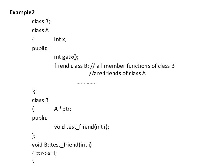 Example 2 class B; class A { int x; public: int getx(); friend class Example 2 class B; class A { int x; public: int getx(); friend class