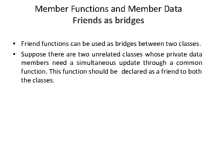 Member Functions and Member Data Friends as bridges • Friend functions can be used Member Functions and Member Data Friends as bridges • Friend functions can be used