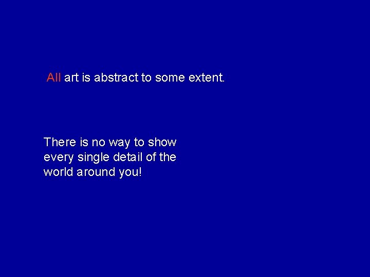 All art is abstract to some extent. There is no way to show every