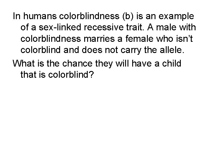 In humans colorblindness (b) is an example of a sex-linked recessive trait. A male