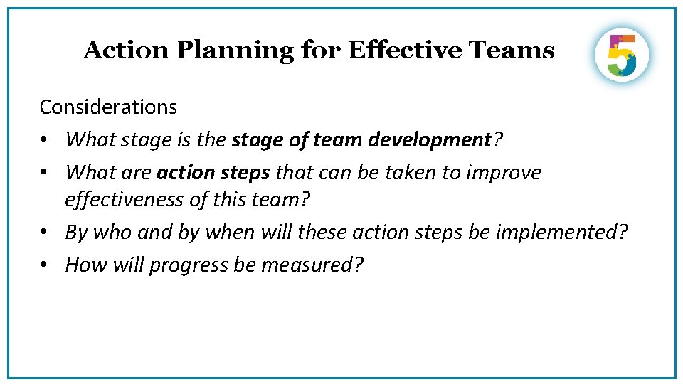 Action Planning for Effective Teams Considerations • What stage is the stage of team