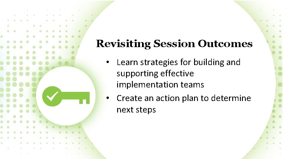 Revisiting Session Outcomes • Learn strategies for building and supporting effective implementation teams •
