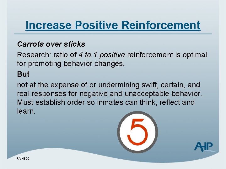 Increase Positive Reinforcement Carrots over sticks Research: ratio of 4 to 1 positive reinforcement