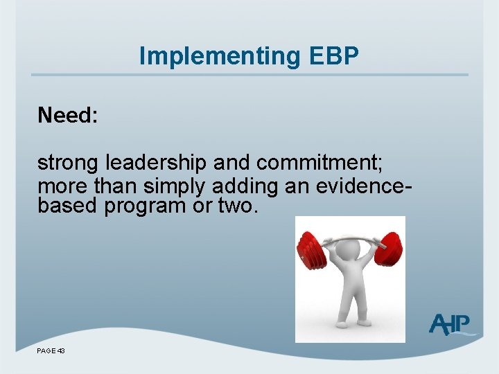 Implementing EBP Need: strong leadership and commitment; more than simply adding an evidencebased program